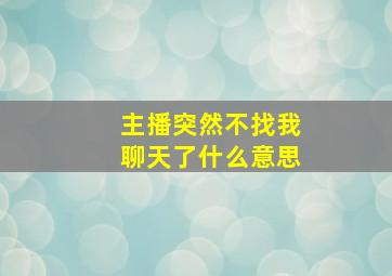 主播突然不找我聊天了什么意思