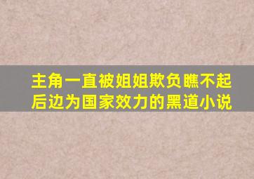 主角一直被姐姐欺负瞧不起后边为国家效力的黑道小说