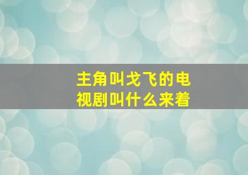 主角叫戈飞的电视剧叫什么来着