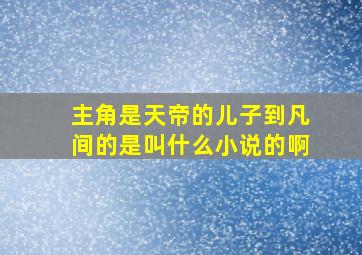 主角是天帝的儿子到凡间的是叫什么小说的啊