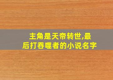 主角是天帝转世,最后打吞噬者的小说名字