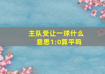 主队受让一球什么意思1:0算平吗