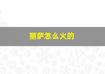 丽萨怎么火的