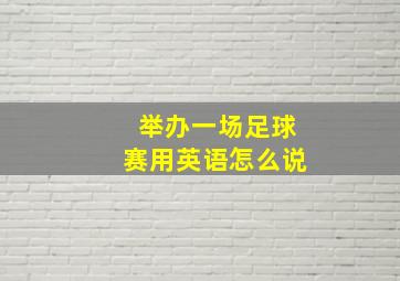 举办一场足球赛用英语怎么说