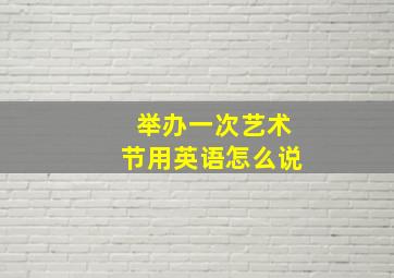 举办一次艺术节用英语怎么说