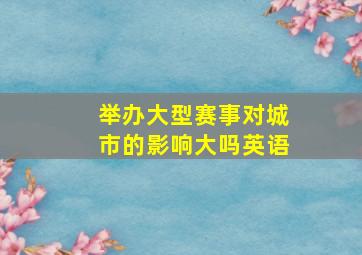 举办大型赛事对城市的影响大吗英语