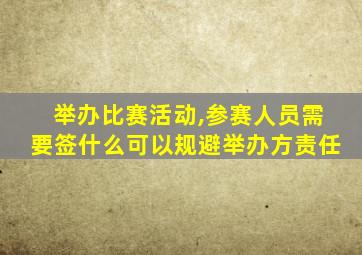 举办比赛活动,参赛人员需要签什么可以规避举办方责任