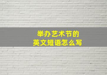 举办艺术节的英文短语怎么写