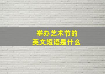 举办艺术节的英文短语是什么