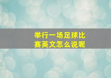 举行一场足球比赛英文怎么说呢