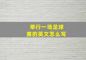 举行一场足球赛的英文怎么写