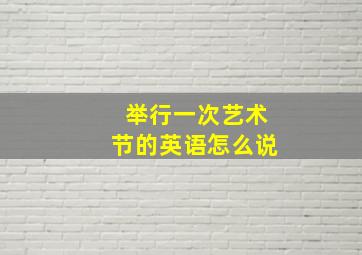 举行一次艺术节的英语怎么说