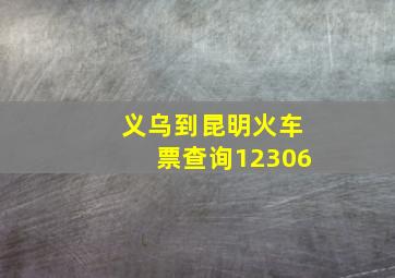 义乌到昆明火车票查询12306