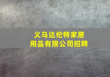 义乌达伦特家居用品有限公司招聘