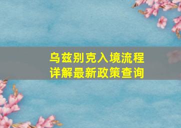 乌兹别克入境流程详解最新政策查询