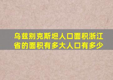 乌兹别克斯坦人口面积浙江省的面积有多大人口有多少