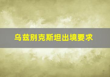 乌兹别克斯坦出境要求