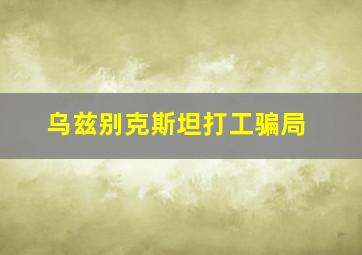 乌兹别克斯坦打工骗局