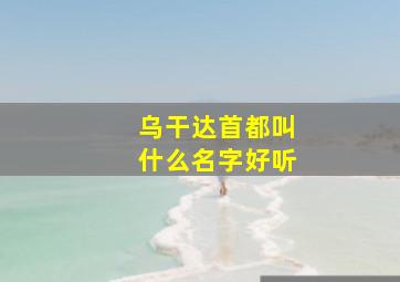 乌干达首都叫什么名字好听