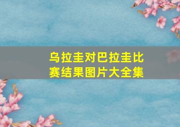 乌拉圭对巴拉圭比赛结果图片大全集