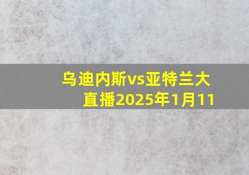 乌迪内斯vs亚特兰大直播2025年1月11