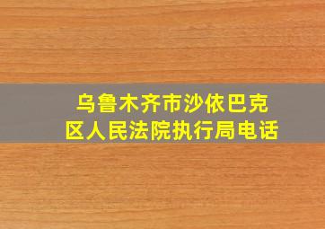 乌鲁木齐市沙依巴克区人民法院执行局电话