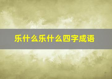 乐什么乐什么四字成语