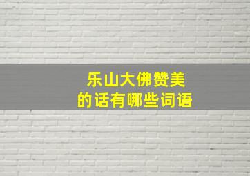 乐山大佛赞美的话有哪些词语