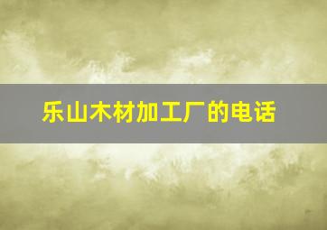 乐山木材加工厂的电话