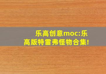 乐高创意moc:乐高版特雷弗怪物合集!