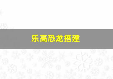 乐高恐龙搭建