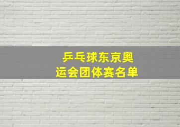 乒乓球东京奥运会团体赛名单