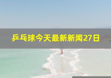 乒乓球今天最新新闻27日