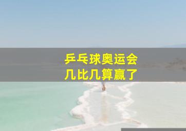 乒乓球奥运会几比几算赢了