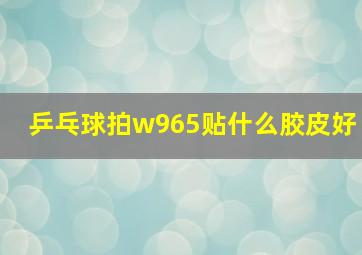 乒乓球拍w965贴什么胶皮好