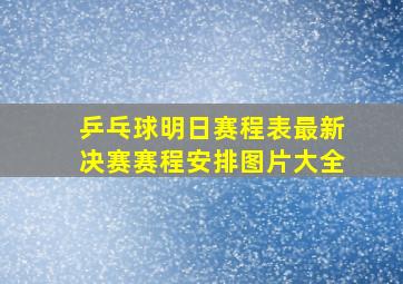 乒乓球明日赛程表最新决赛赛程安排图片大全