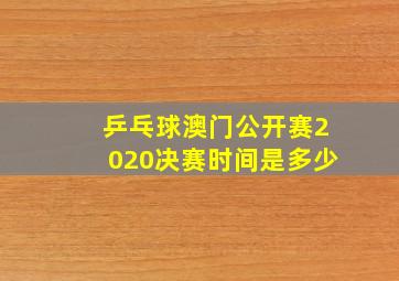 乒乓球澳门公开赛2020决赛时间是多少