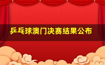 乒乓球澳门决赛结果公布