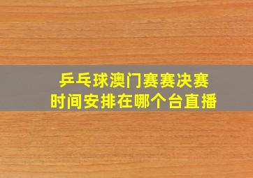 乒乓球澳门赛赛决赛时间安排在哪个台直播