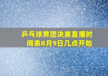 乒乓球男团决赛直播时间表8月9日几点开始