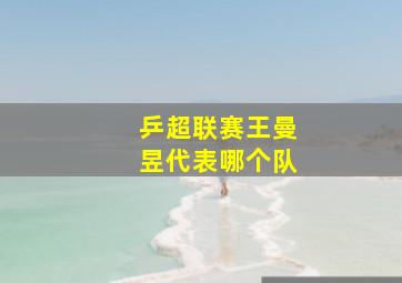 乒超联赛王曼昱代表哪个队