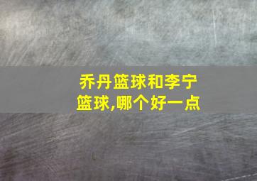 乔丹篮球和李宁篮球,哪个好一点