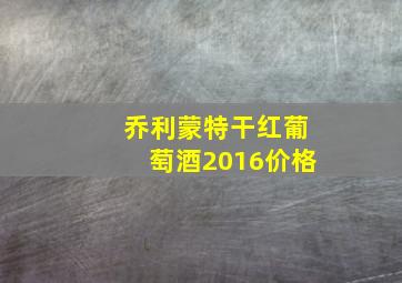 乔利蒙特干红葡萄酒2016价格