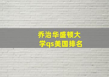 乔治华盛顿大学qs美国排名