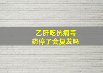 乙肝吃抗病毒药停了会复发吗