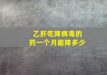 乙肝吃降病毒的药一个月能降多少