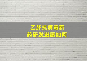 乙肝抗病毒新药研发进展如何