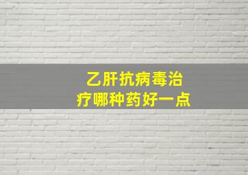 乙肝抗病毒治疗哪种药好一点