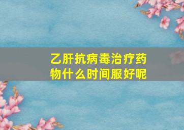 乙肝抗病毒治疗药物什么时间服好呢