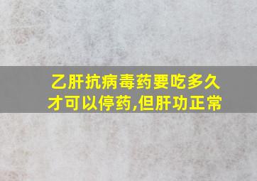 乙肝抗病毒药要吃多久才可以停药,但肝功正常